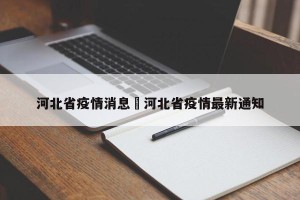 河北省疫情消息›河北省疫情最新通知