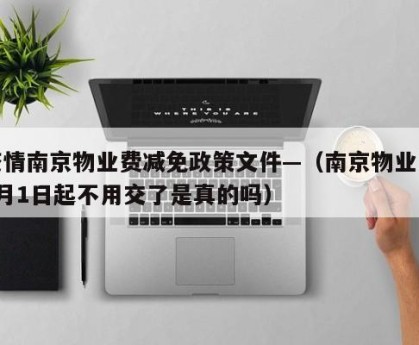 疫情南京物业费减免政策文件—（南京物业费9月1日起不用交了是真的吗）