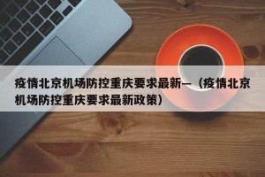 疫情北京机场防控重庆要求最新—（疫情北京机场防控重庆要求最新政策）
