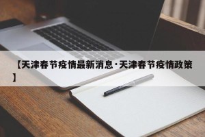 【天津春节疫情最新消息·天津春节疫情政策】