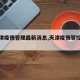 【天津疫情管理最新消息,天津疫情管控情况】