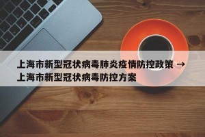 上海市新型冠状病毒肺炎疫情防控政策 → 上海市新型冠状病毒防控方案