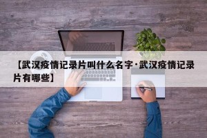 【武汉疫情记录片叫什么名字·武汉疫情记录片有哪些】