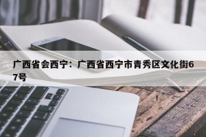 广西省会西宁：广西省西宁市青秀区文化街67号