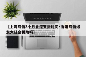 【上海疫情3个月香港支援时间·香港疫情爆发大陆会援助吗】