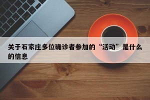 关于石家庄多位确诊者参加的“活动”是什么的信息
