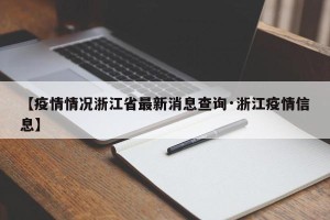 【疫情情况浙江省最新消息查询·浙江疫情信息】
