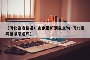 【河北省疫情通知南京最新消息查询·河北省疫情紧急通知】