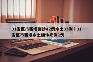 31省区市新增确诊42例本土33例›31省区市新增本土确诊病例1例