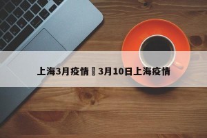上海3月疫情›3月10日上海疫情