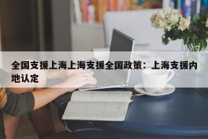 全国支援上海上海支援全国政策：上海支援内地认定