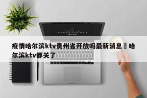 疫情哈尔滨ktv贵州省开放吗最新消息›哈尔滨ktv都关了