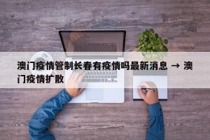 澳门疫情管制长春有疫情吗最新消息 → 澳门疫情扩散