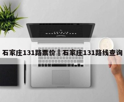 石家庄131路票价›石家庄131路线查询