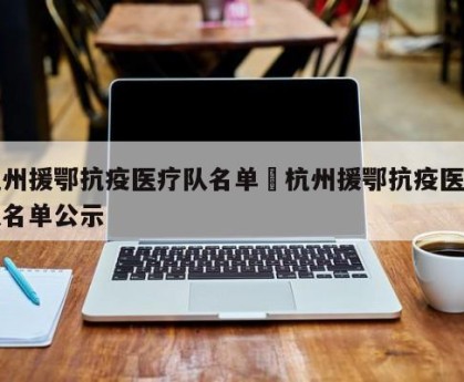 杭州援鄂抗疫医疗队名单›杭州援鄂抗疫医疗队名单公示