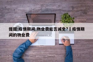 提醒:疫情期间,物业费能否减免?›疫情期间的物业费