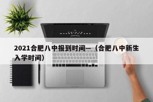 2021合肥八中报到时间—（合肥八中新生入学时间）