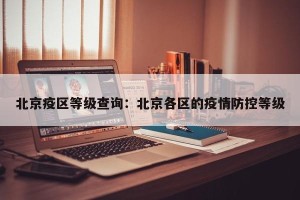 北京疫区等级查询：北京各区的疫情防控等级