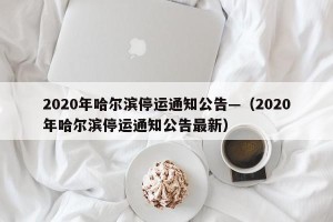 2020年哈尔滨停运通知公告—（2020年哈尔滨停运通知公告最新）