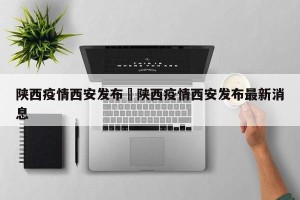 陕西疫情西安发布›陕西疫情西安发布最新消息