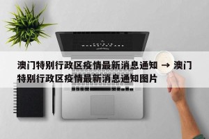 澳门特别行政区疫情最新消息通知 → 澳门特别行政区疫情最新消息通知图片