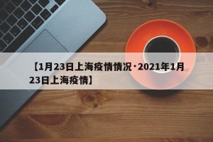 【1月23日上海疫情情况·2021年1月23日上海疫情】