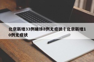 北京新增33例确诊8例无症状›北京新增10例无症状