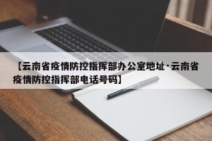 【云南省疫情防控指挥部办公室地址·云南省疫情防控指挥部电话号码】
