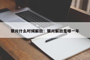 银川什么时候解放：银川解放是哪一年