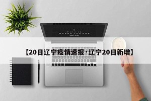 【20日辽宁疫情速报·辽宁20日新增】