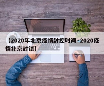 【2020年北京疫情封控时间·2020疫情北京封锁】