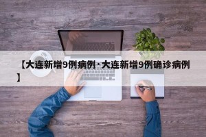 【大连新增9例病例·大连新增9例确诊病例】