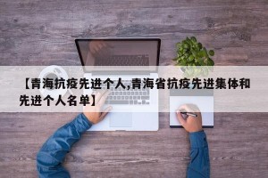 【青海抗疫先进个人,青海省抗疫先进集体和先进个人名单】