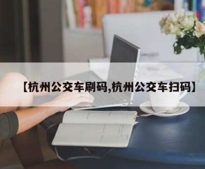 【杭州公交车刷码,杭州公交车扫码】