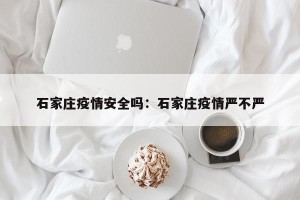 石家庄疫情安全吗：石家庄疫情严不严