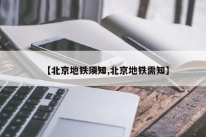 【北京地铁须知,北京地铁需知】