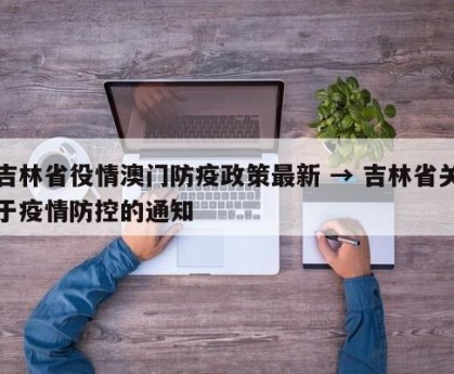 吉林省役情澳门防疫政策最新 → 吉林省关于疫情防控的通知