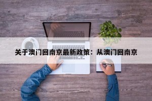 关于澳门回南京最新政策：从澳门回南京
