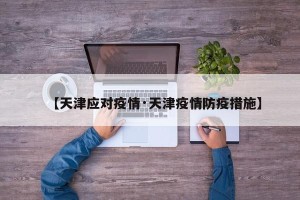 【天津应对疫情·天津疫情防疫措施】