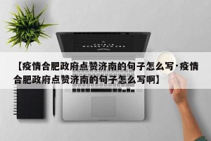 【疫情合肥政府点赞济南的句子怎么写·疫情合肥政府点赞济南的句子怎么写啊】