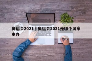 奥运会2021›奥运会2021是哪个国家主办