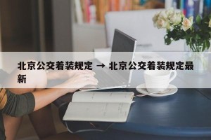 北京公交着装规定 → 北京公交着装规定最新