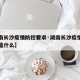 【湖南长沙疫情防控要求·湖南长沙疫情防控要求是什么】