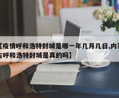 【疫情呼和浩特封城是哪一年几月几日,内蒙古呼和浩特封城是真的吗】