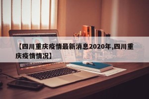 【四川重庆疫情最新消息2020年,四川重庆疫情情况】