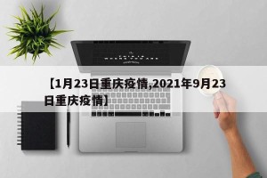 【1月23日重庆疫情,2021年9月23日重庆疫情】