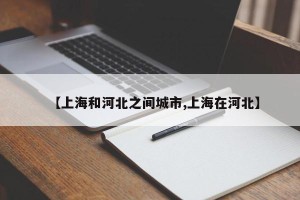 【上海和河北之间城市,上海在河北】