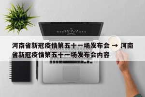 河南省新冠疫情第五十一场发布会 → 河南省新冠疫情第五十一场发布会内容