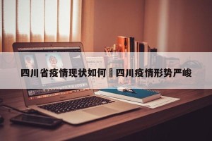 四川省疫情现状如何›四川疫情形势严峻