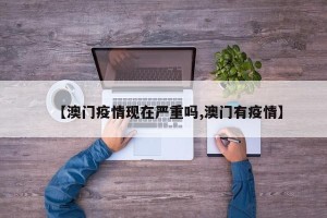 【澳门疫情现在严重吗,澳门有疫情】